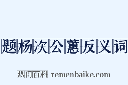 题杨次公蕙反义词是什么意思的图片